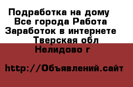 Подработка на дому  - Все города Работа » Заработок в интернете   . Тверская обл.,Нелидово г.